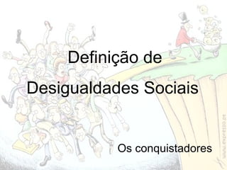 Definição de Desigualdades Sociais  Os conquistadores 
