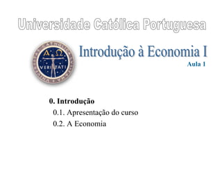 0. Introdução
0.1. Apresentação do curso
0.2. A Economia
Aula 1
 