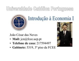 João César das Neves
• Mail: jcn@fcee.ucp.pt
• Telefone de casa: 217594497
• Gabinete: 5319, 3º piso da FCEE
 