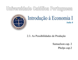 2.3. As Possibilidades de Produção
Samuelson cap. 2
Phelps cap.2
Aula 4
 