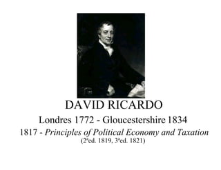 DAVID RICARDO
Londres 1772 - Gloucestershire 1834
1817 - Principles of Political Economy and Taxation
(2ªed. 1819, 3ªed. 1821)
 