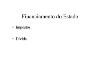 Financiamento do Estado
• Impostos
• Dívida
 
