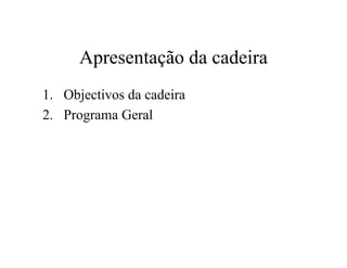 Apresentação da cadeira
1. Objectivos da cadeira
2. Programa Geral
 