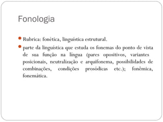Fonologia
Rubrica: fonética, linguística estrutural.
parte da linguística que estuda os fonemas do ponto de vista
de sua...
