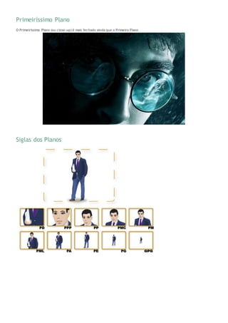 Primeiríssimo Plano
O Primeiríssimo Plano (ou close-up) é mais fechado ainda que o Primeiro Plano
Siglas dos Planos
 