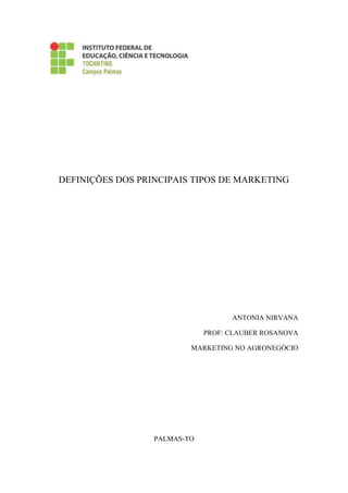 DEFINIÇÕES DOS PRINCIPAIS TIPOS DE MARKETING
ANTONIA NIRVANA
PROF: CLAUBER ROSANOVA
MARKETING NO AGRONEGÓCIO
PALMAS-TO
 