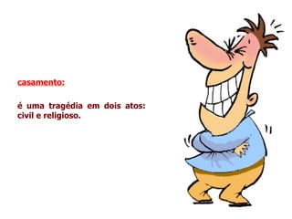 casamento:   é uma tragédia em dois atos: civil e religioso. 