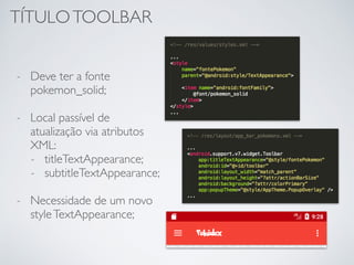 TÍTULOTOOLBAR
- Deve ter a fonte
pokemon_solid;
- Local passível de
atualização via atributos
XML:
- titleTextAppearance;
- subtitleTextAppearance;
- Necessidade de um novo
styleTextAppearance;
 
