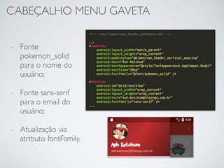CABEÇALHO MENU GAVETA
- Fonte
pokemon_solid
para o nome do
usuário;
- Fonte sans-serif
para o email do
usuário;
- Atualização via
atributo fontFamily.
 
