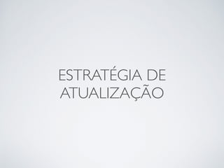 ESTRATÉGIA DE
ATUALIZAÇÃO
 