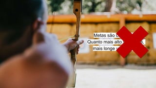 Metas são como flechas.
Quanto mais alto você mira,
mais longe você alcança.
 