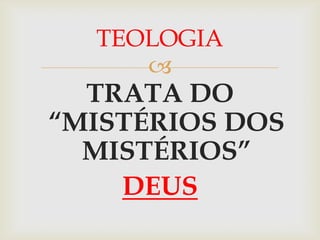 TEOLOGIA
     
  TRATA DO
“MISTÉRIOS DOS
  MISTÉRIOS”
    DEUS
 