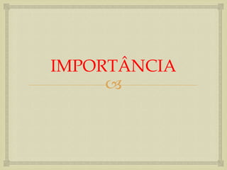 IMPORTÂNCIA
     
 