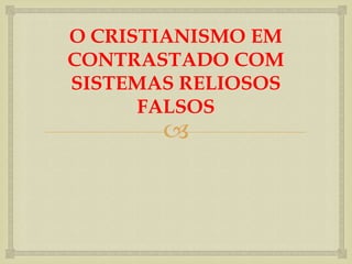 O CRISTIANISMO EM
CONTRASTADO COM
SISTEMAS RELIOSOS
      FALSOS
       
 