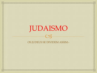 JUDAISMO
    
OS JUDEUS SE DIVIDEM ASSIM:-
 