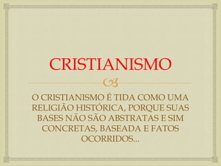 CRISTIANISMO
         
O CRISTIANISMO É TIDA COMO UMA
RELIGIÃO HISTÓRICA, PORQUE SUAS
 BASES NÃO SÃO ABSTRATAS E SIM
  CONCRETAS, BASEADA E FATOS
          OCORRIDOS...
 