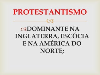 PROTESTANTISMO
       
  DOMINANTE NA
INGLATERRA, ESCÓCIA
  E NA AMÉRICA DO
       NORTE;
 