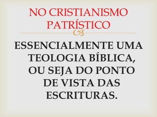 NO CRISTIANISMO
    PATRÍSTICO
        
ESSENCIALMENTE UMA
  TEOLOGIA BÍBLICA,
  OU SEJA DO PONTO
    DE VISTA DAS
     ESCRITURAS.
 