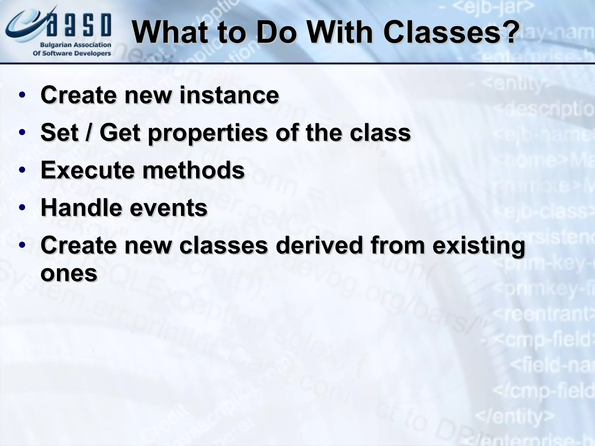 What to Do With Classes? Create new instance Set / Get properties of the class Execute methods Handle events Create new classes derived from existing ones 