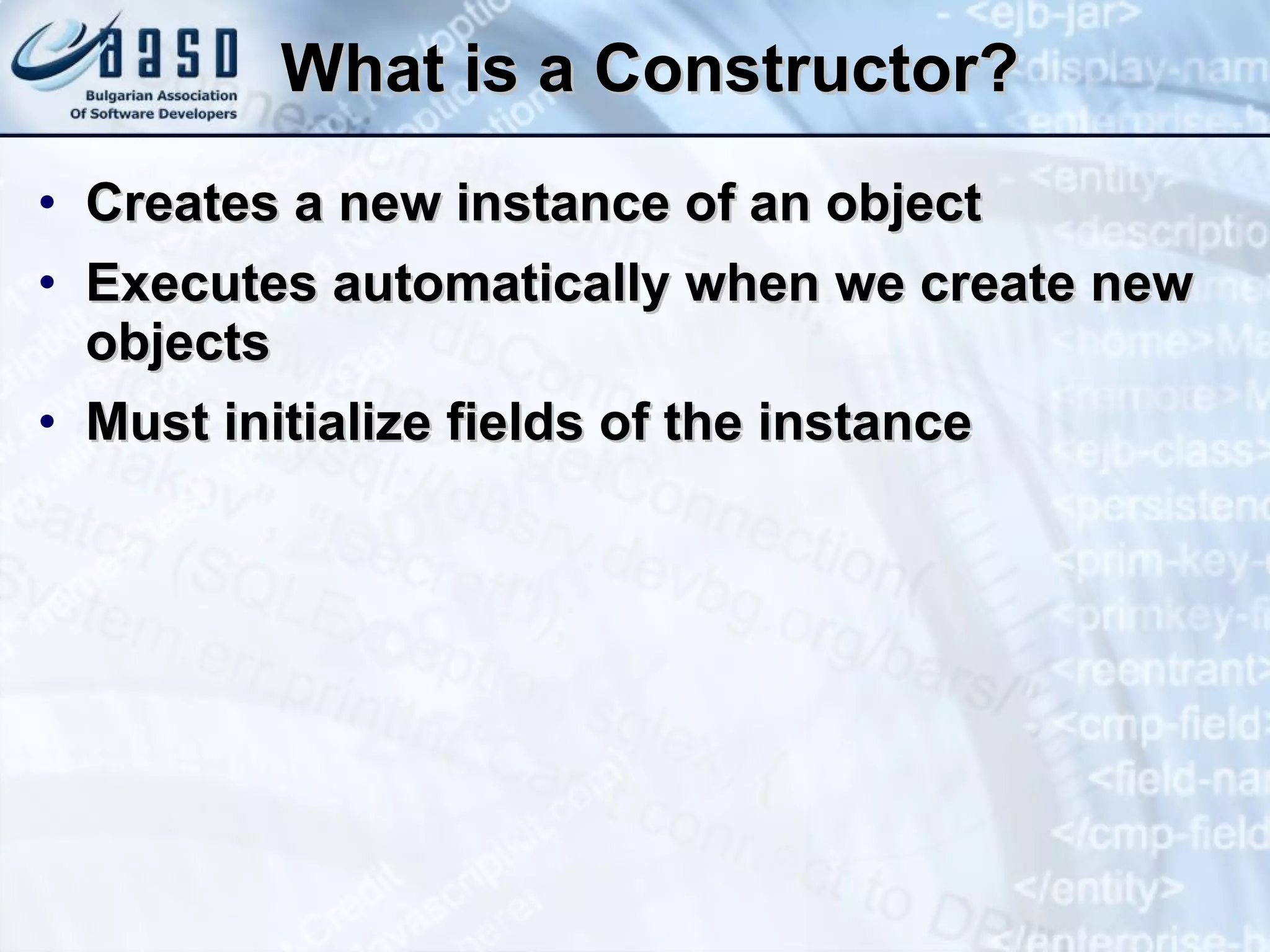 What is a Constructor? Creates a new instance of an object Executes automatically when we create new objects Must initialize fields of the instance 