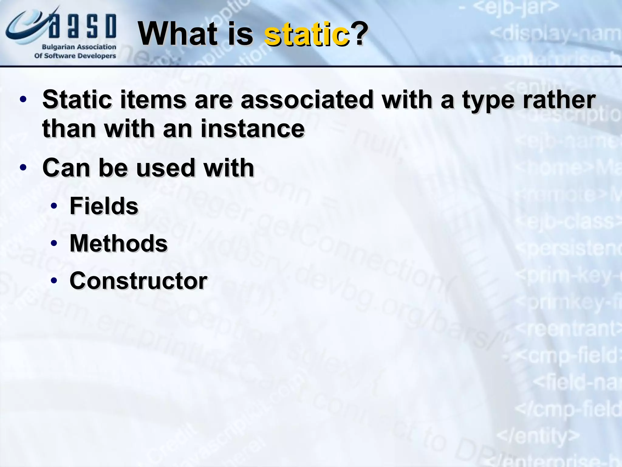 What is  static ? Static items are associated with a type rather than with an instance Can be used with Fields Methods Constructor 