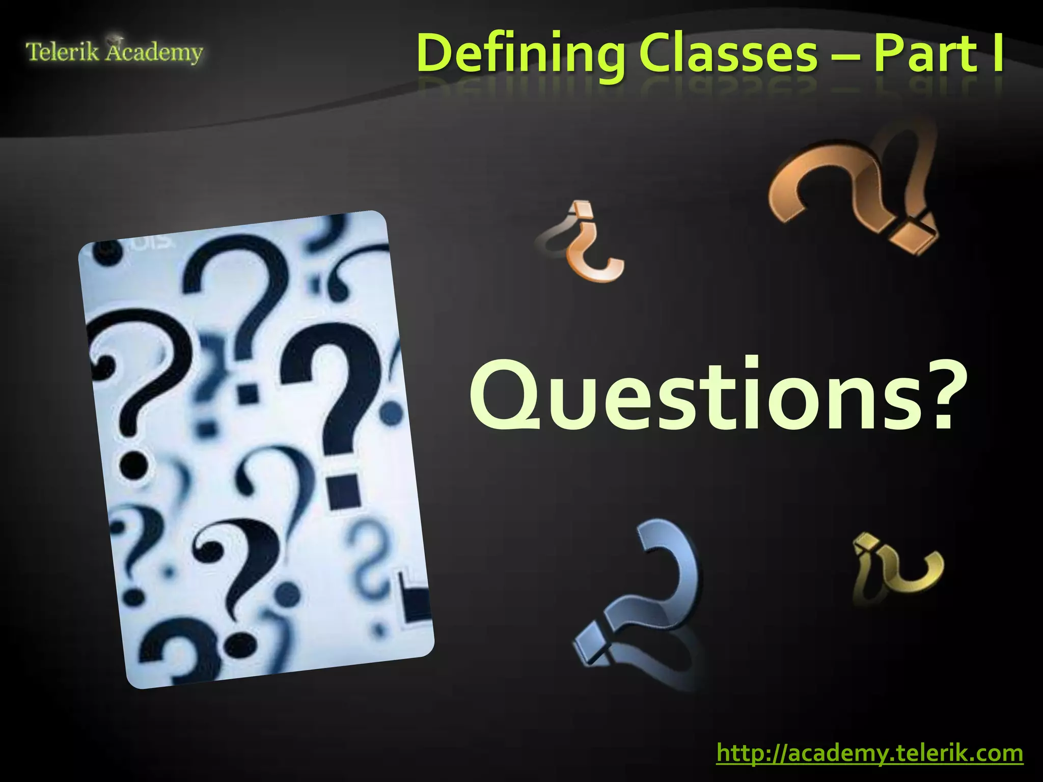 Defining Classes – Part I




  Questions?


            http://academy.telerik.com
 