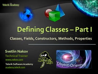 Defining Classes – Part I
    Classes, Fields, Constructors, Methods, Properties


Svetlin Nakov
Technical Trainer
www.nakov.com
Telerik Software Academy
academy.telerik.com
 