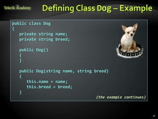 Defining Class Dog – Example
public class Dog
{
   private string name;
   private string breed;

  public Dog()
  {
  }

  public Dog(string name, string breed)
  {
     this.name = name;
     this.breed = breed;
  }
                                 (the example continues)



                                                           18
 