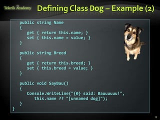 Defining Class Dog – Example (2)
    public string Name
    {
       get { return this.name; }
       set { this.name = value; }
    }

    public string Breed
    {
       get { return this.breed; }
       set { this.breed = value; }
    }

    public void SayBau()
    {
       Console.WriteLine("{0} said: Bauuuuuu!",
          this.name ?? "[unnamed dog]");
    }
}
                                                  19
 