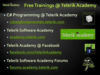 Free Trainings @ Telerik Academy
 C# Programming        @ Telerik Academy
       csharpfundamentals.telerik.com

   Telerik Software Academy
       academy.telerik.com

   Telerik Academy @ Facebook
       facebook.com/TelerikAcademy

   Telerik Software Academy Forums
       forums.academy.telerik.com
 