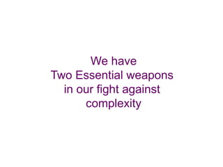 We have
Two Essential weapons
  in our fight against
      complexity
 