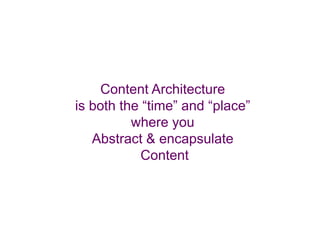 Content Architecture
is both the “time” and “place”
          where you
   Abstract & encapsulate
            Content
 