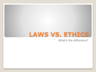 LAWS VS. ETHICS
What’s the difference?
 