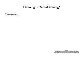 Deﬁning or Non-Deﬁning?

Correction:




                                                           Sources:
                                  http://www.ego4u.com/en/cram-up/grammar/relative-clauses
                                 http://www.notapositiva.com/resumos/ingles/relativeclause.htm
 