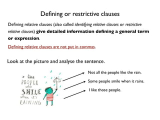 Deﬁning or restrictive clauses
Deﬁning relative clauses (also called identifying relative clauses or restrictive
relative ...