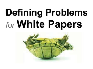 Defining Problems
for White Papers
 