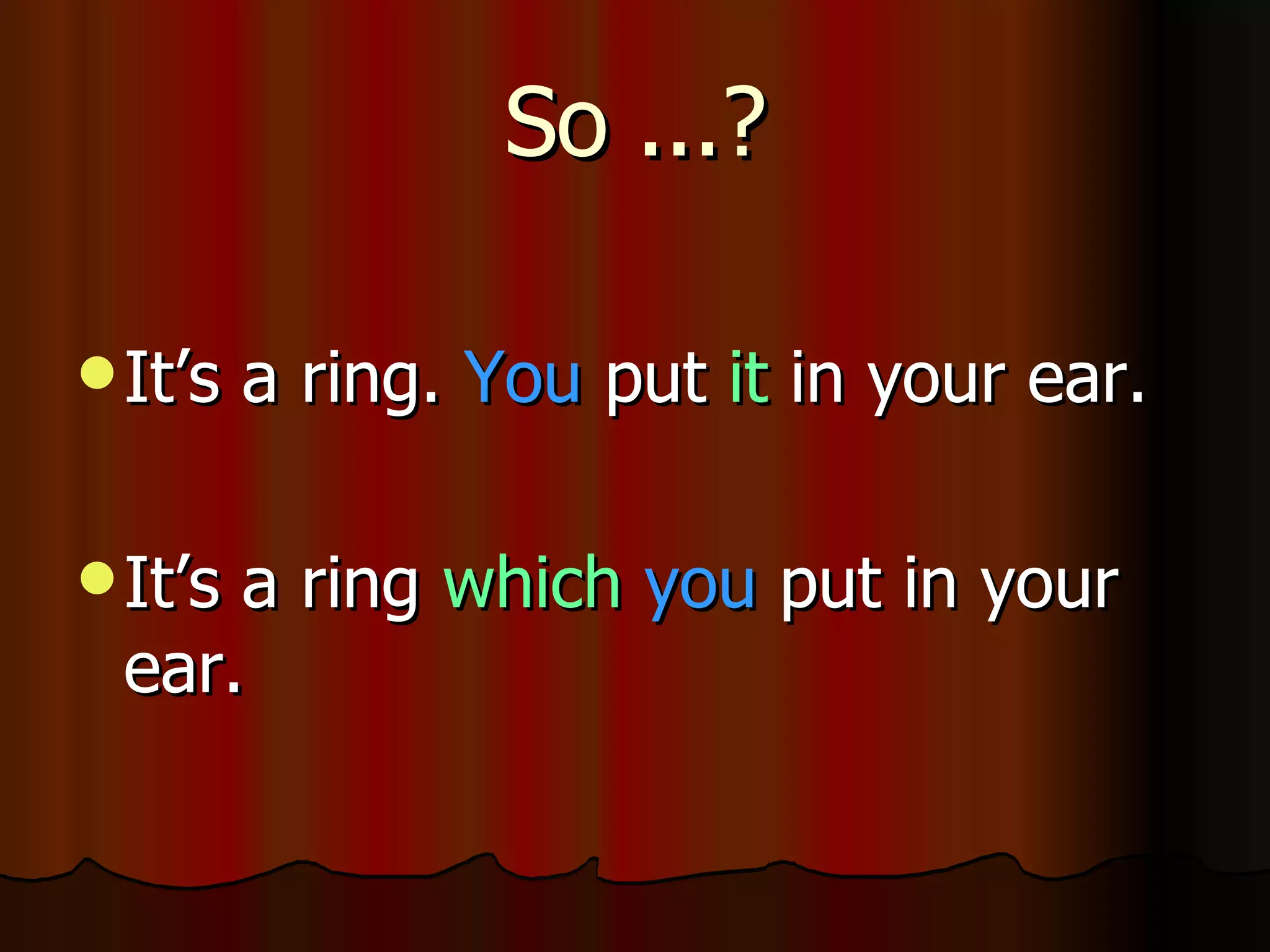 So ...? It’s a ring. You put it in your ear. It’s a ring which you put in your ear.