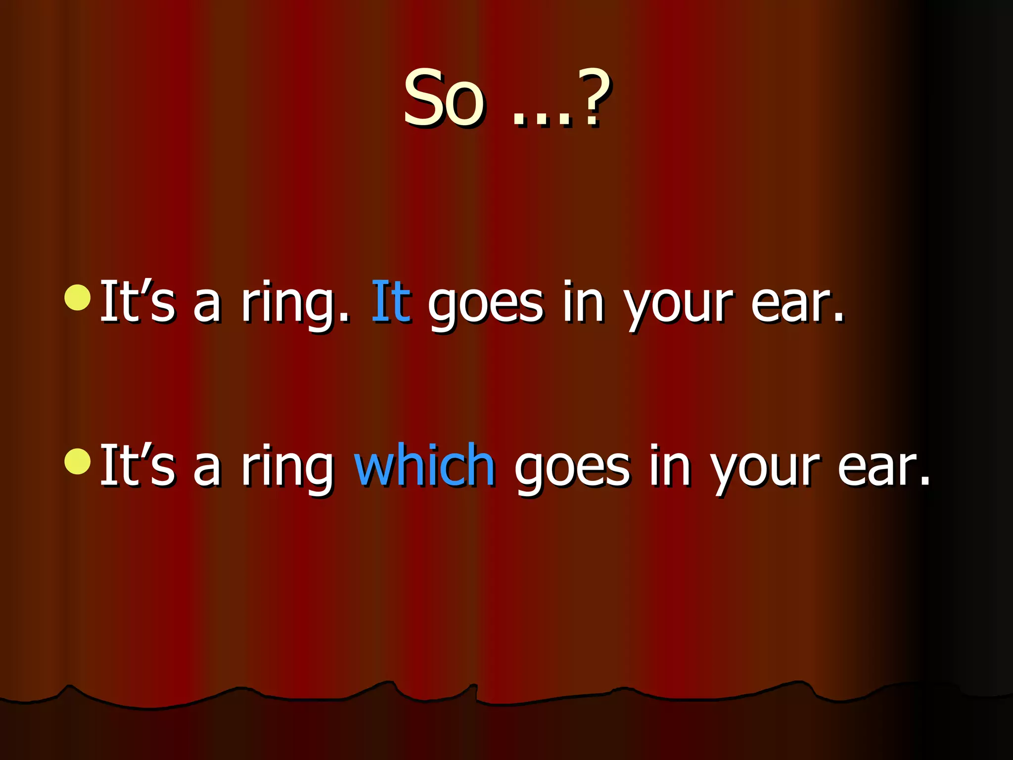 So ...? It’s a ring. It goes in your ear. It’s a ring which goes in your ear.
