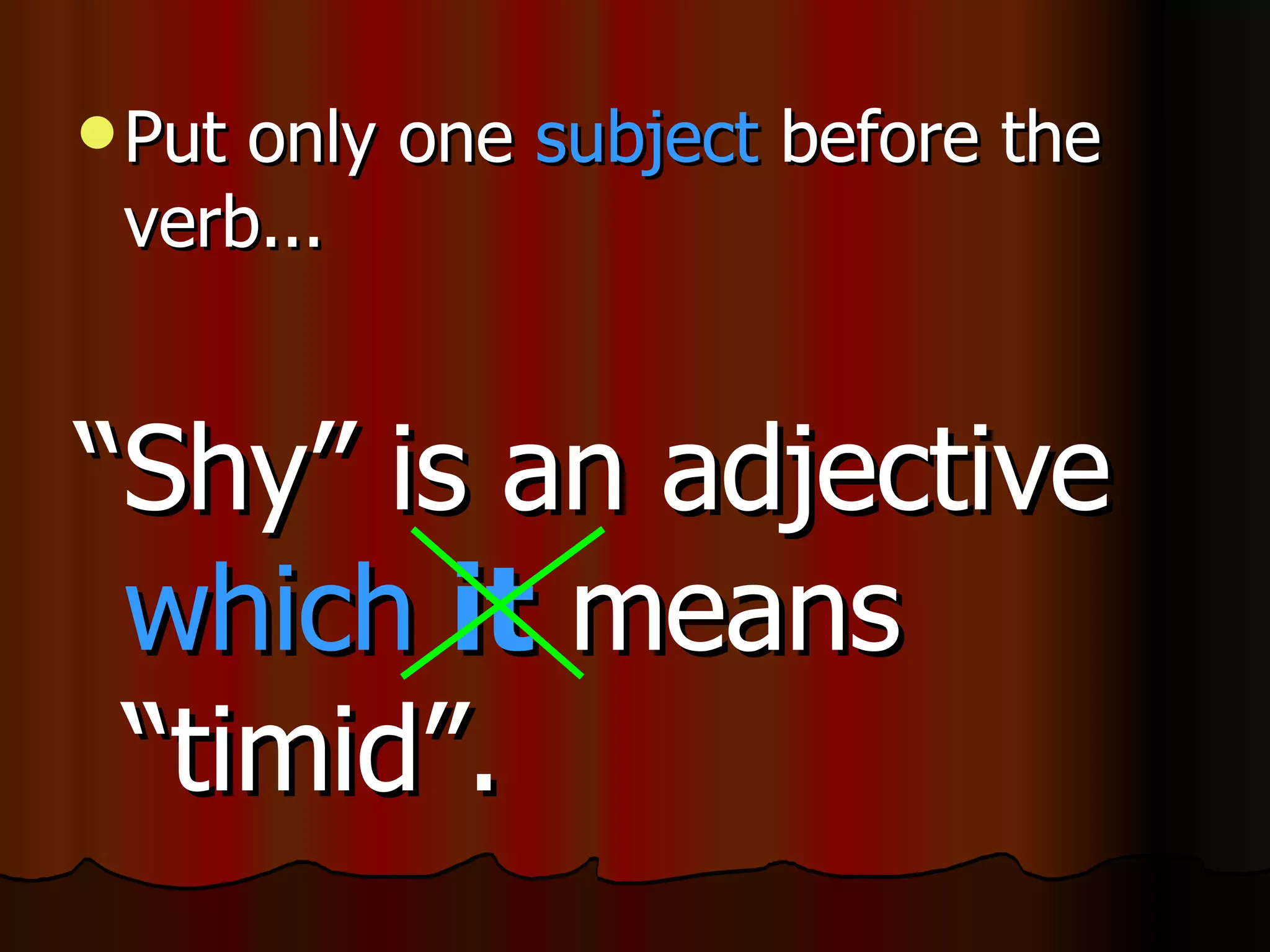 Put only one subject before the verb... “ Shy” is an adjective which it means “timid”.