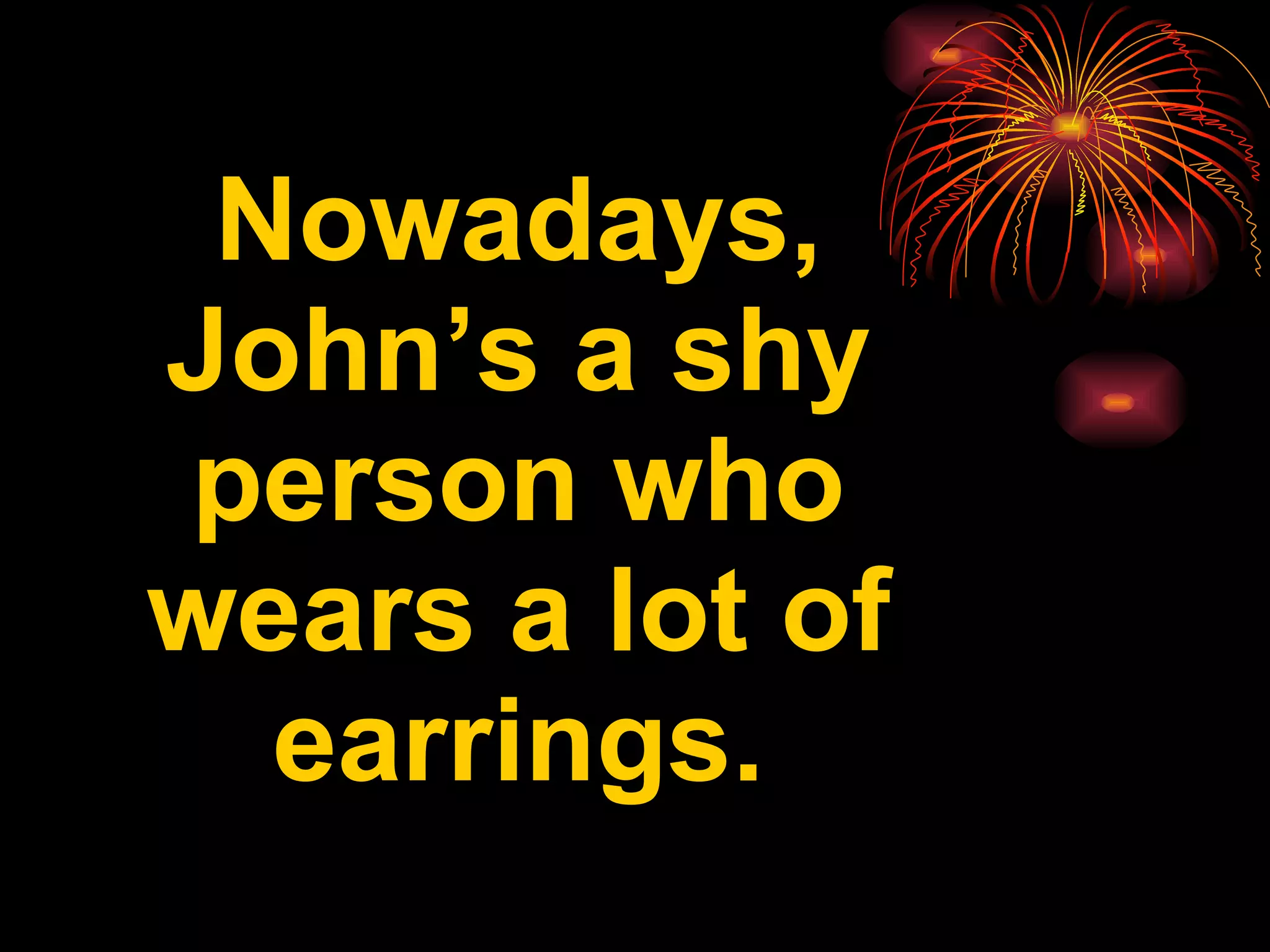 Nowadays, John’s a shy person who wears a lot of earrings.