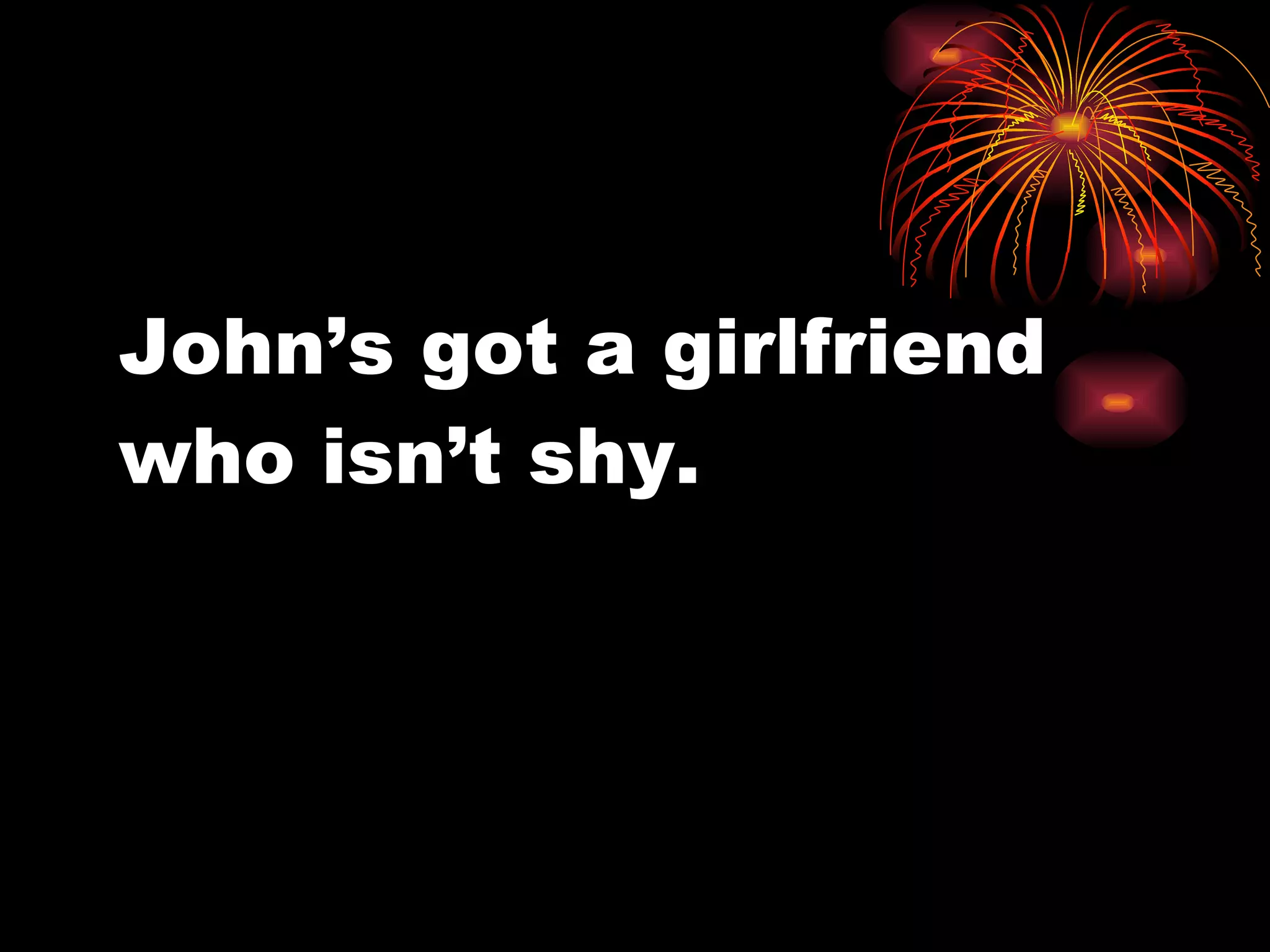 John’s got a girlfriend who isn’t shy.