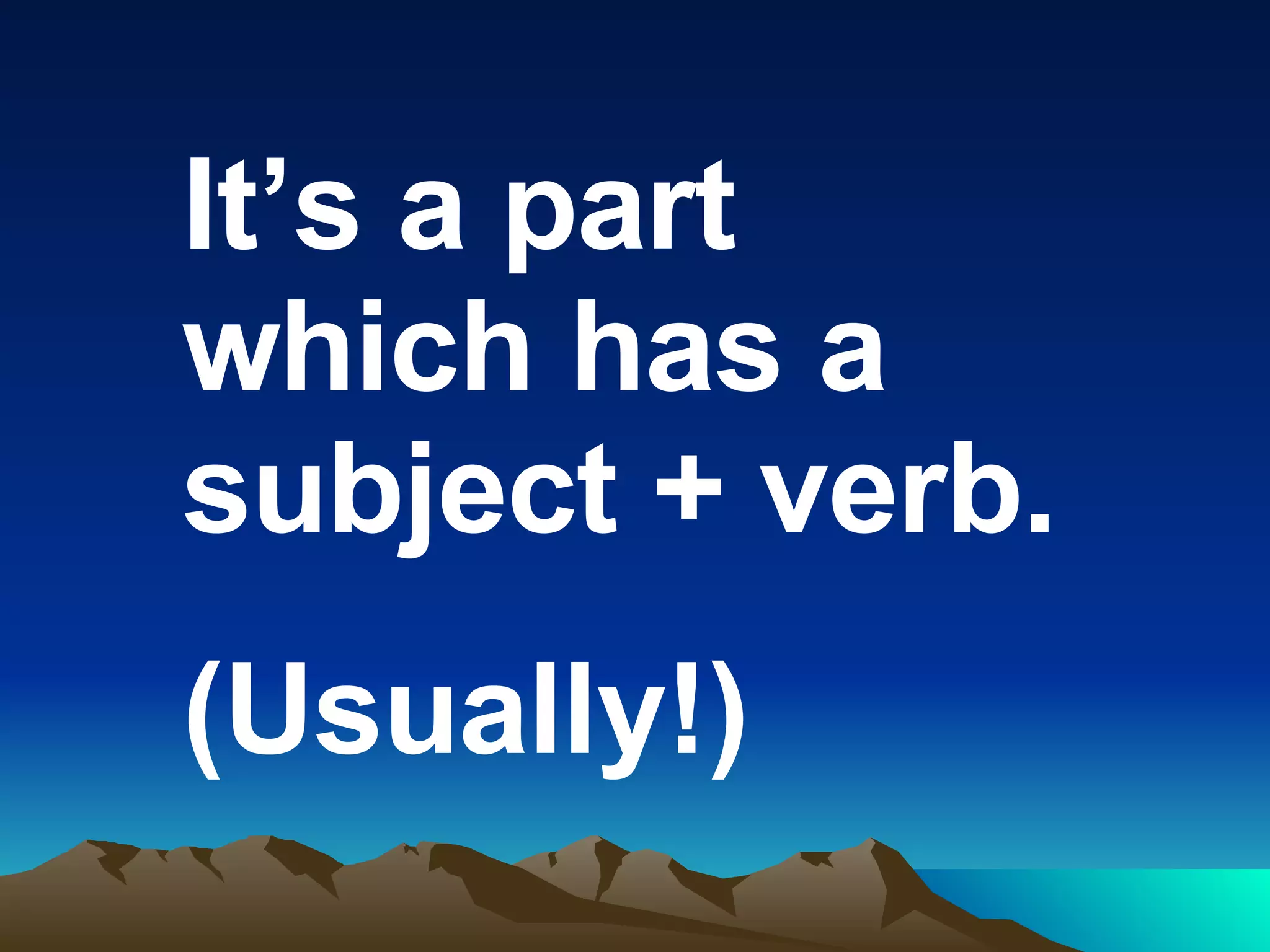 It’s a part which has a subject + verb. (Usually!)