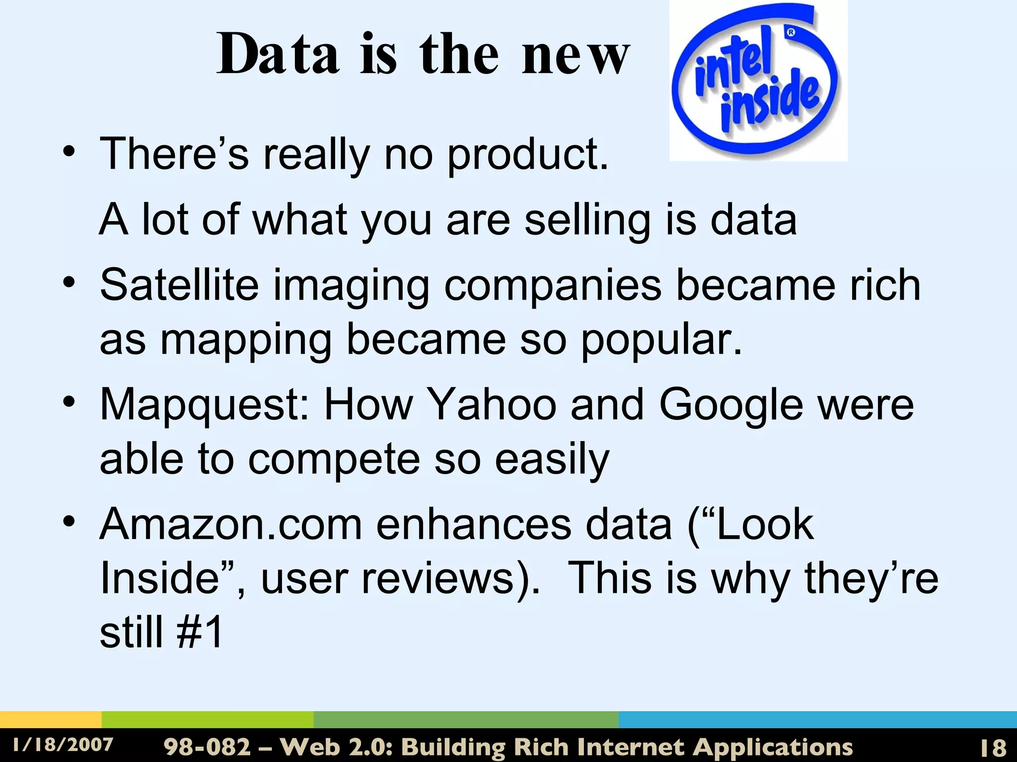 Data is the new  _ There’s really no product.  A lot of what you are selling is data Satellite imaging companies became rich as mapping became so popular. Mapquest: How Yahoo and Google were able to compete so easily Amazon.com enhances data (“Look Inside”, user reviews).  This is why they’re still #1 