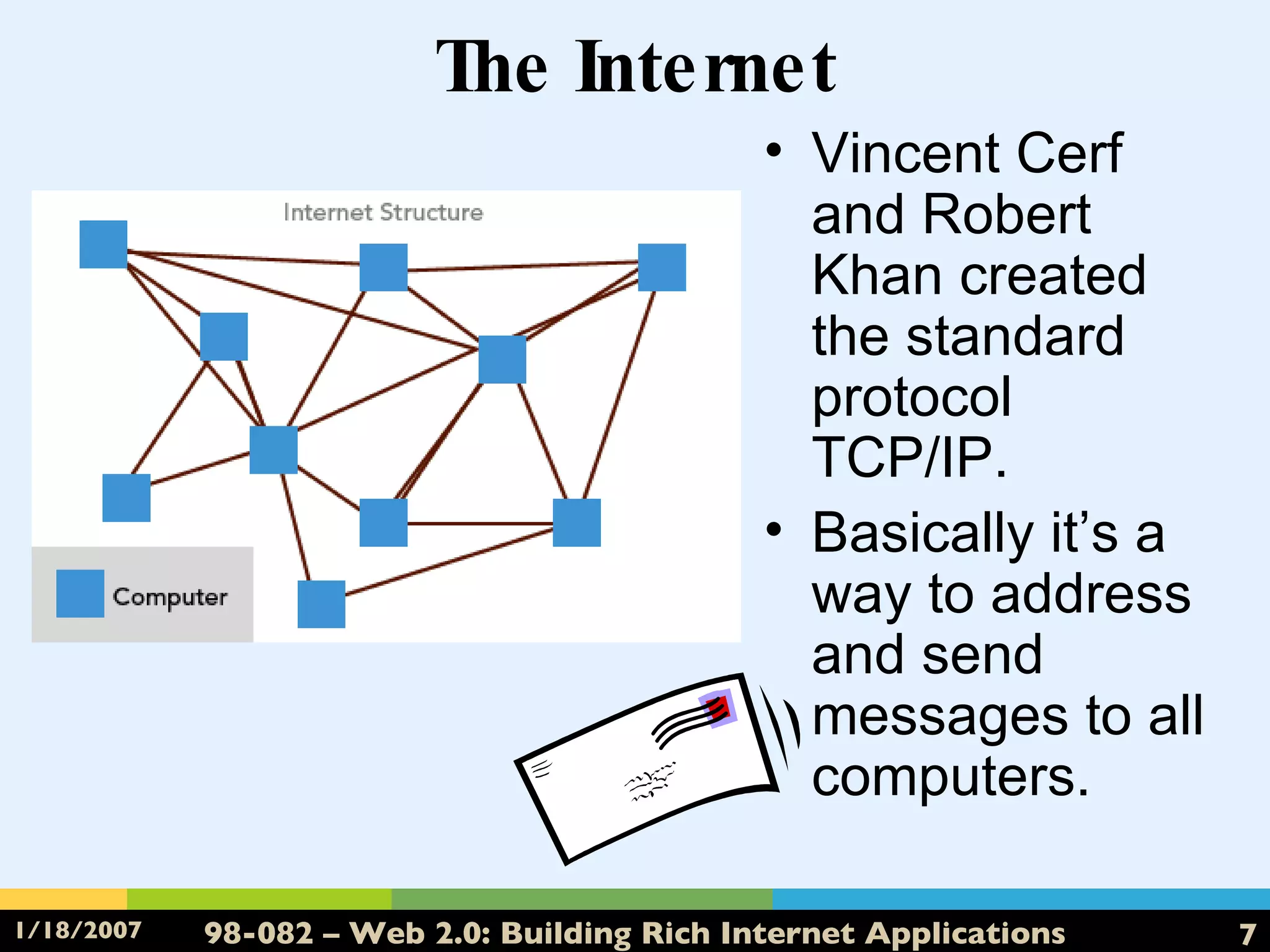 The Internet Vincent Cerf and Robert Khan created the standard protocol TCP/IP. Basically it’s a way to address and send messages to all computers. 