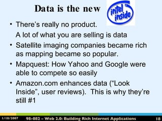 Data is the new  _ There’s really no product.  A lot of what you are selling is data Satellite imaging companies became rich as mapping became so popular. Mapquest: How Yahoo and Google were able to compete so easily Amazon.com enhances data (“Look Inside”, user reviews).  This is why they’re still #1 