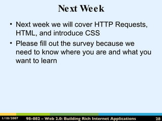 Next Week Next week we will cover HTTP Requests, HTML, and introduce CSS Please fill out the survey because we need to know where you are and what you want to learn 