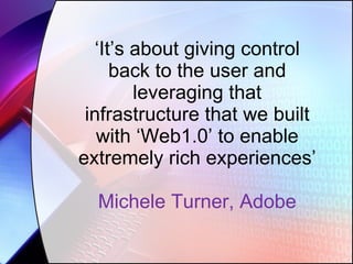 ‘ It’s about giving control back to the user and leveraging that infrastructure that we built with ‘Web1.0’ to enable extremely rich experiences’ Michele Turner, Adobe 