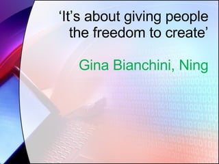 ‘ It’s about giving people the freedom to create’ Gina Bianchini, Ning 