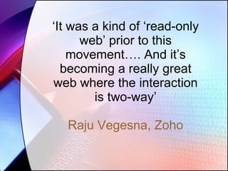 ‘ It was a kind of ‘read-only web’ prior to this movement…. And it’s becoming a really great web where the interaction is two-way’ Raju Vegesna, Zoho 