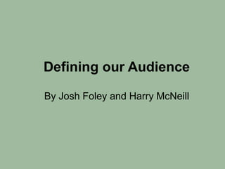Defining our Audience
By Josh Foley and Harry McNeill
 